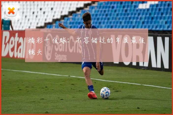 精彩十佳球:不容错过的年度最佳镜头