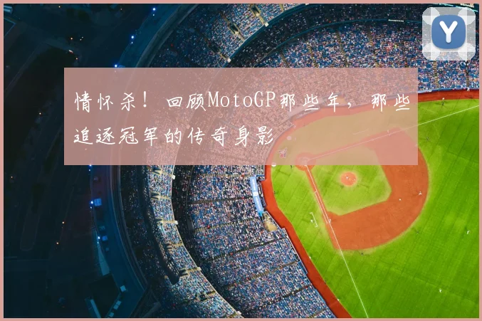 情怀杀！回顾MotoGP那些年，那些追逐冠军的传奇身影
