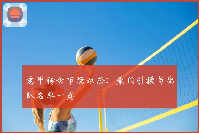 意甲转会市场动态：豪门引援与离队名单一览