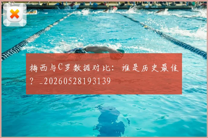 梅西与C罗数据对比：谁是历史最佳？_20260528193139