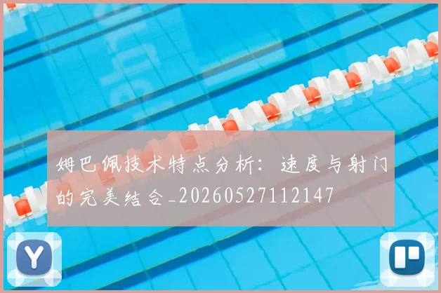姆巴佩技术特点分析:速度与射门的完美结合_20260527112147
