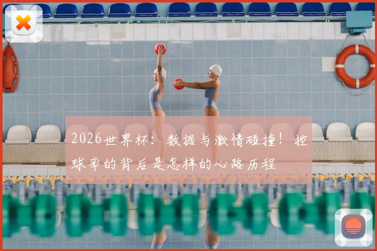 2026世界杯:数据与激情碰撞!控球率的背后是怎样的心路历程