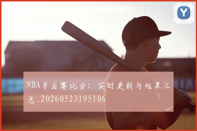 NBA季后赛比分:实时更新与结果汇总_20260523195106