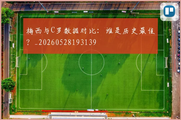 梅西与C罗数据对比：谁是历史最佳？_20260528193139