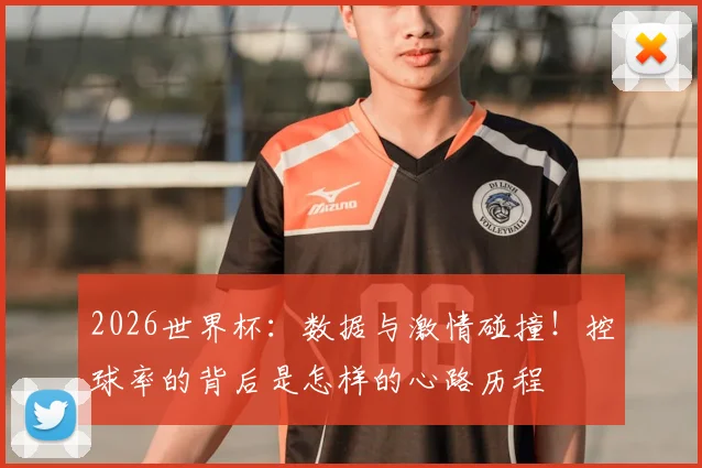 2026世界杯:数据与激情碰撞!控球率的背后是怎样的心路历程