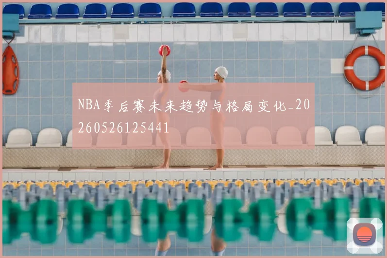 NBA季后赛未来趋势与格局变化_20260526125441