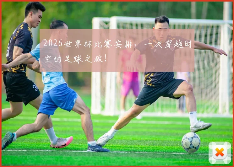 2026世界杯比赛安排，一次穿越时空的足球之旅！