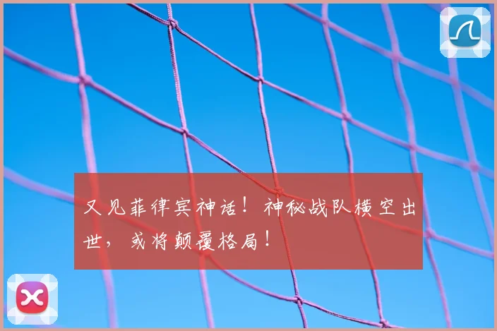 又见菲律宾神话!神秘战队横空出世,或将颠覆格局!