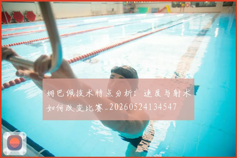 姆巴佩技术特点分析:速度与射术如何改变比赛_20260524134547